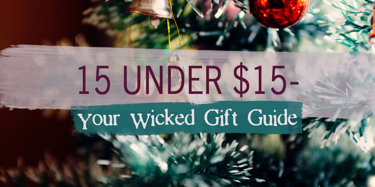 Top 15 under $15 - Your Wicked Gift Guide