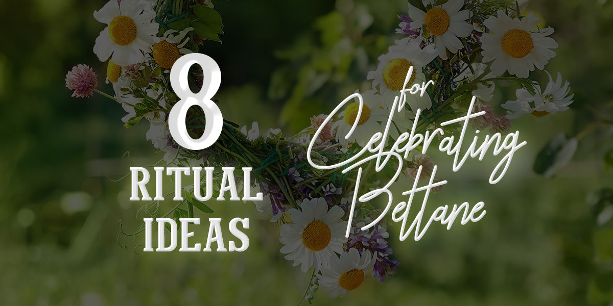 8 Ritual Ideas for Celebrating Beltane