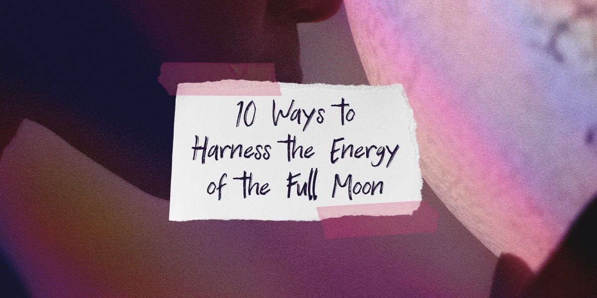 10 Ways to Harness the Energy of the Full Moon