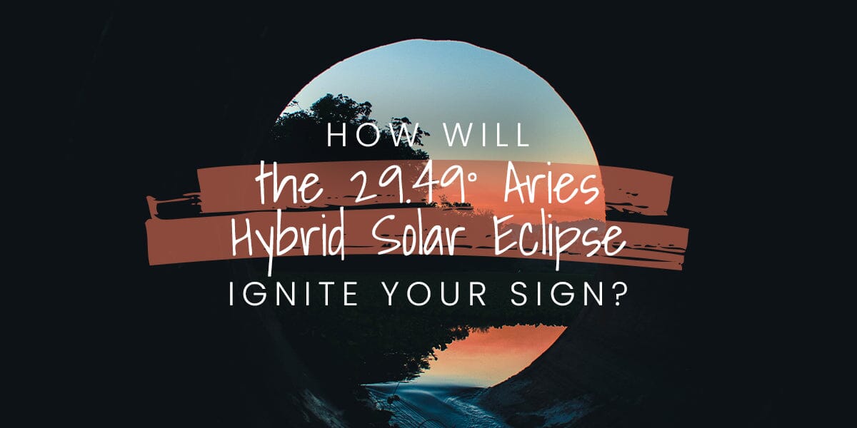 How Will the 29.49° Aries Hybrid Solar Eclipse Ignite Your Sign?