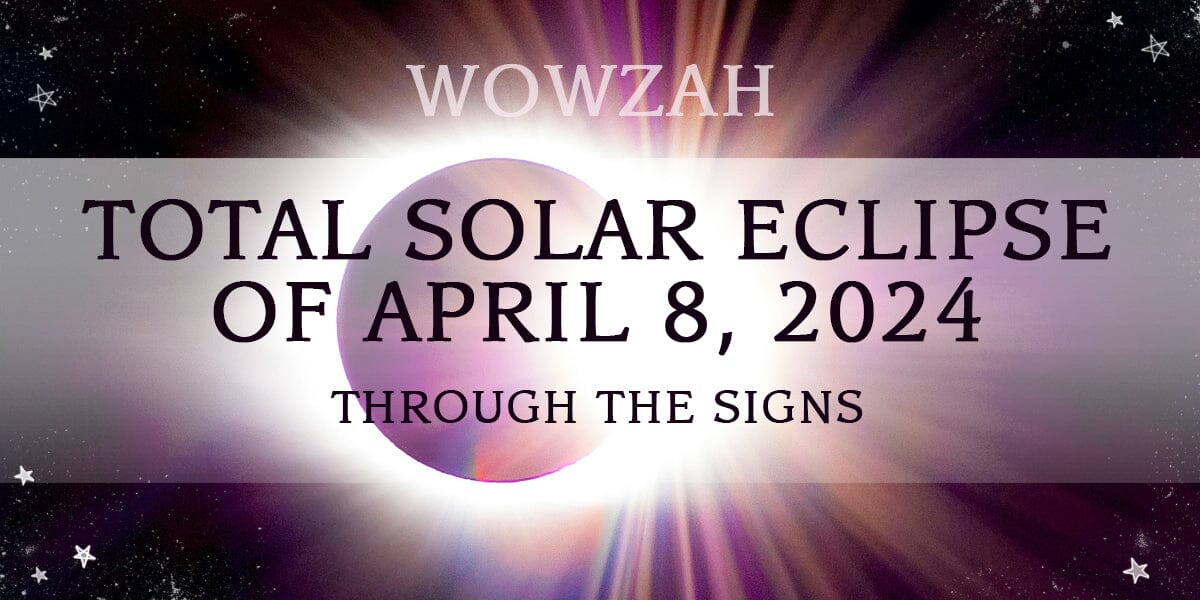 Wowzah. Total Solar Eclipse of April 8, 2024 Through the Signs
